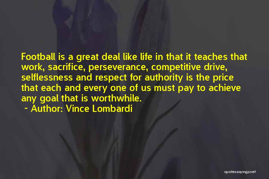 Vince Lombardi Quotes: Football Is A Great Deal Like Life In That It Teaches That Work, Sacrifice, Perseverance, Competitive Drive, Selflessness And Respect