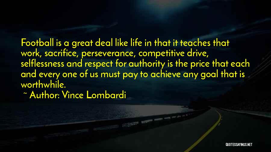 Vince Lombardi Quotes: Football Is A Great Deal Like Life In That It Teaches That Work, Sacrifice, Perseverance, Competitive Drive, Selflessness And Respect