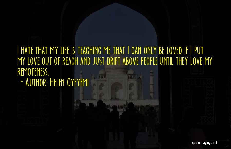 Helen Oyeyemi Quotes: I Hate That My Life Is Teaching Me That I Can Only Be Loved If I Put My Love Out