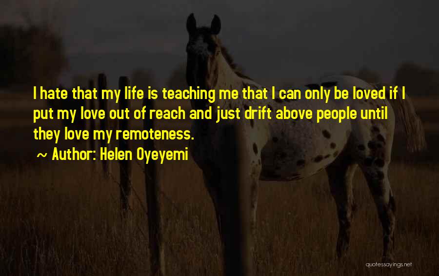Helen Oyeyemi Quotes: I Hate That My Life Is Teaching Me That I Can Only Be Loved If I Put My Love Out