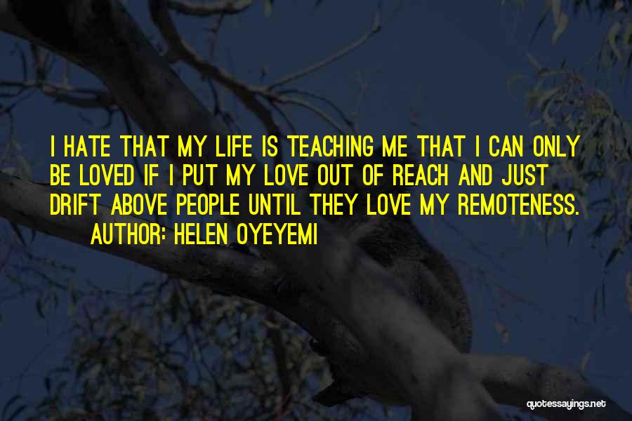 Helen Oyeyemi Quotes: I Hate That My Life Is Teaching Me That I Can Only Be Loved If I Put My Love Out