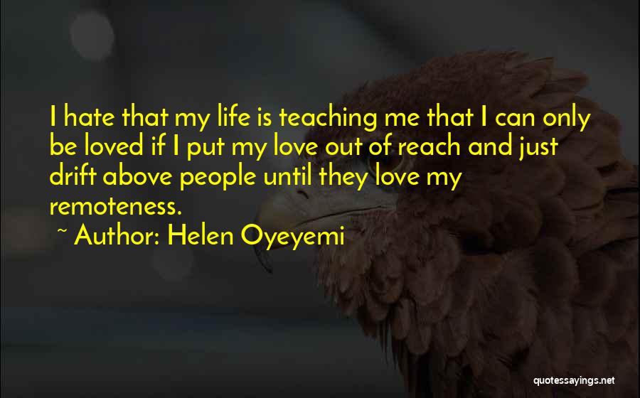 Helen Oyeyemi Quotes: I Hate That My Life Is Teaching Me That I Can Only Be Loved If I Put My Love Out