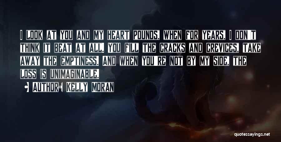 Kelly Moran Quotes: I Look At You And My Heart Pounds, When For Years, I Don't Think It Beat At All. You Fill