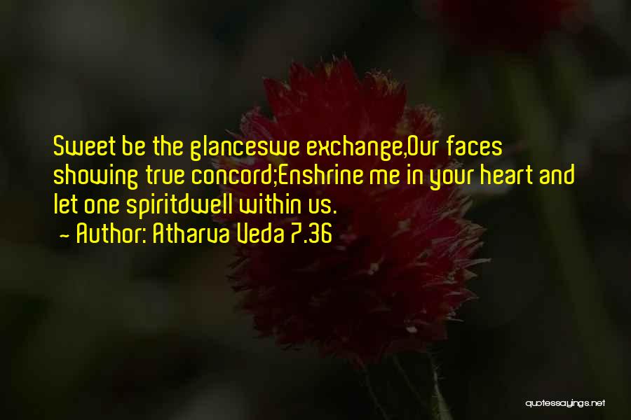 Atharva Veda 7.36 Quotes: Sweet Be The Glanceswe Exchange,our Faces Showing True Concord;enshrine Me In Your Heart And Let One Spiritdwell Within Us.