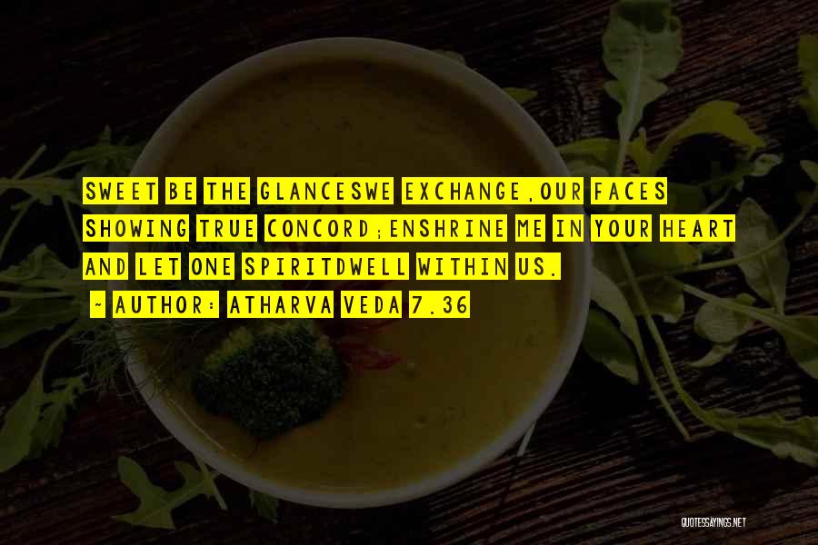 Atharva Veda 7.36 Quotes: Sweet Be The Glanceswe Exchange,our Faces Showing True Concord;enshrine Me In Your Heart And Let One Spiritdwell Within Us.