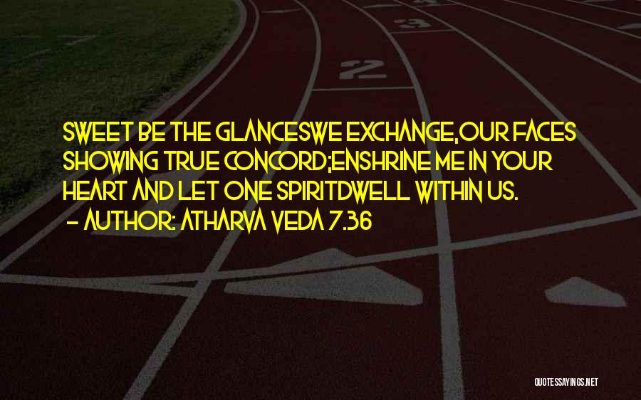 Atharva Veda 7.36 Quotes: Sweet Be The Glanceswe Exchange,our Faces Showing True Concord;enshrine Me In Your Heart And Let One Spiritdwell Within Us.