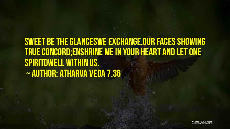 Atharva Veda 7.36 Quotes: Sweet Be The Glanceswe Exchange,our Faces Showing True Concord;enshrine Me In Your Heart And Let One Spiritdwell Within Us.