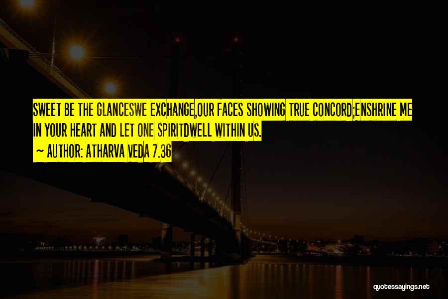 Atharva Veda 7.36 Quotes: Sweet Be The Glanceswe Exchange,our Faces Showing True Concord;enshrine Me In Your Heart And Let One Spiritdwell Within Us.