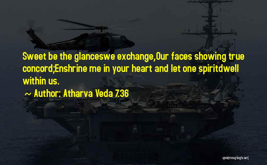 Atharva Veda 7.36 Quotes: Sweet Be The Glanceswe Exchange,our Faces Showing True Concord;enshrine Me In Your Heart And Let One Spiritdwell Within Us.