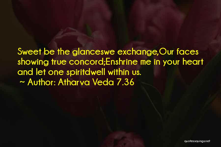 Atharva Veda 7.36 Quotes: Sweet Be The Glanceswe Exchange,our Faces Showing True Concord;enshrine Me In Your Heart And Let One Spiritdwell Within Us.