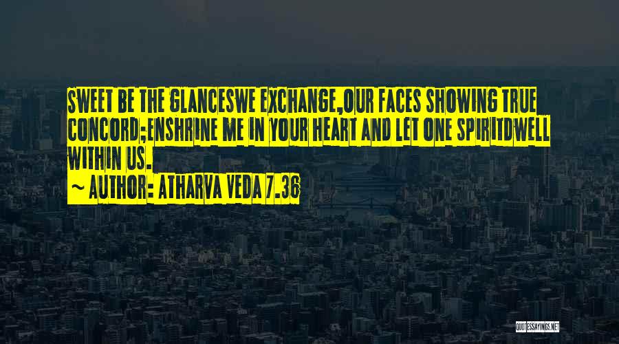 Atharva Veda 7.36 Quotes: Sweet Be The Glanceswe Exchange,our Faces Showing True Concord;enshrine Me In Your Heart And Let One Spiritdwell Within Us.