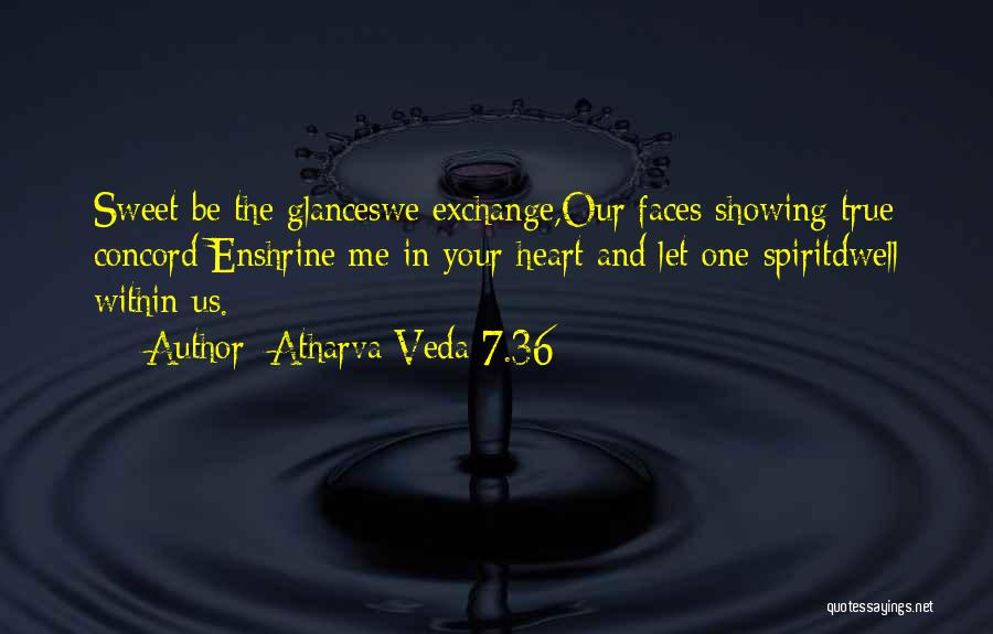 Atharva Veda 7.36 Quotes: Sweet Be The Glanceswe Exchange,our Faces Showing True Concord;enshrine Me In Your Heart And Let One Spiritdwell Within Us.