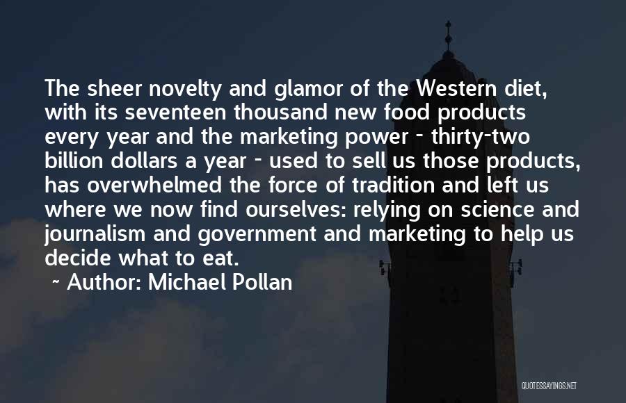Michael Pollan Quotes: The Sheer Novelty And Glamor Of The Western Diet, With Its Seventeen Thousand New Food Products Every Year And The