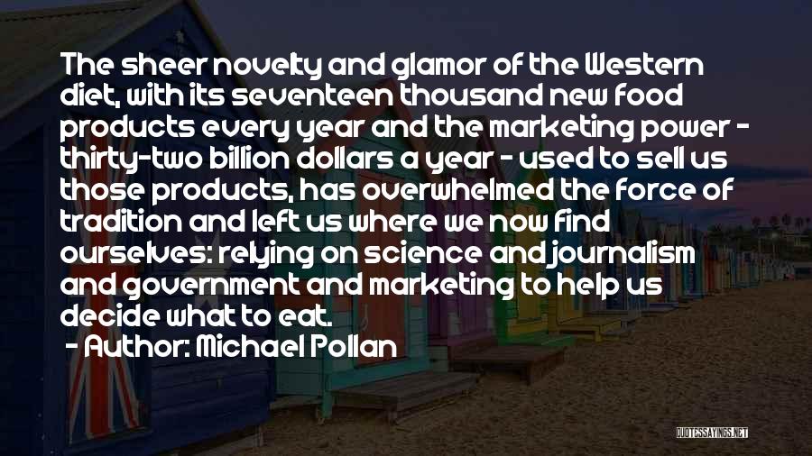 Michael Pollan Quotes: The Sheer Novelty And Glamor Of The Western Diet, With Its Seventeen Thousand New Food Products Every Year And The