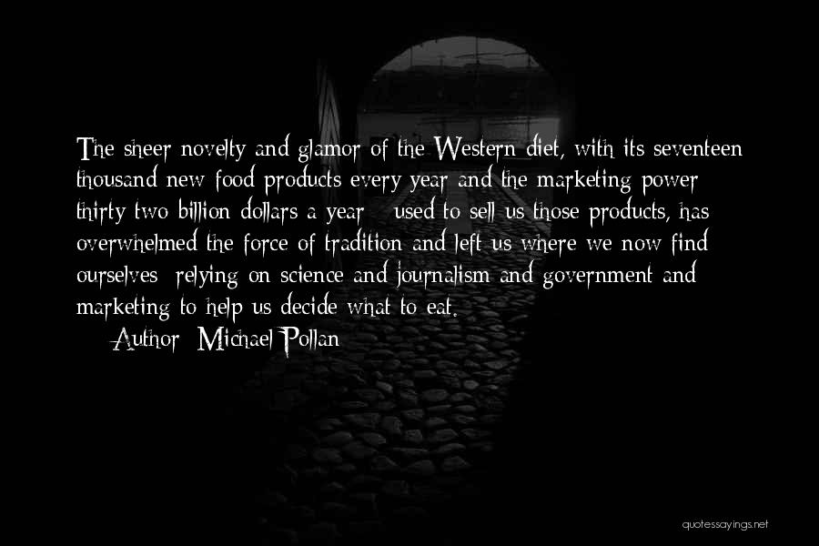 Michael Pollan Quotes: The Sheer Novelty And Glamor Of The Western Diet, With Its Seventeen Thousand New Food Products Every Year And The