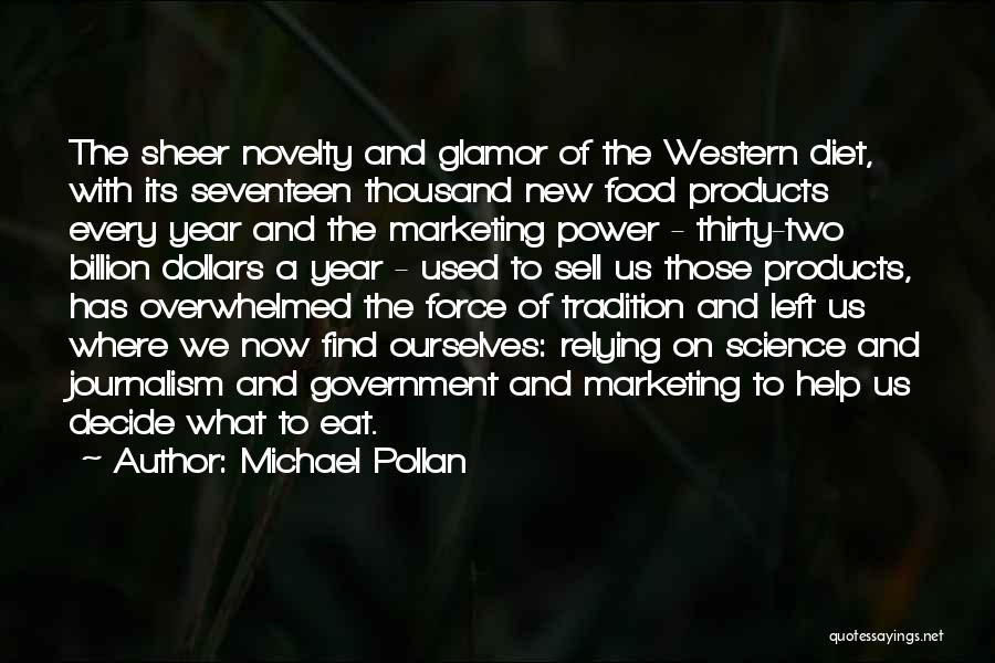 Michael Pollan Quotes: The Sheer Novelty And Glamor Of The Western Diet, With Its Seventeen Thousand New Food Products Every Year And The