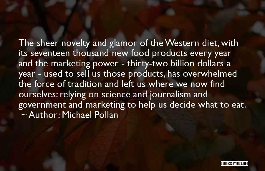 Michael Pollan Quotes: The Sheer Novelty And Glamor Of The Western Diet, With Its Seventeen Thousand New Food Products Every Year And The