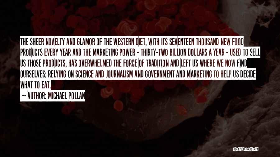 Michael Pollan Quotes: The Sheer Novelty And Glamor Of The Western Diet, With Its Seventeen Thousand New Food Products Every Year And The