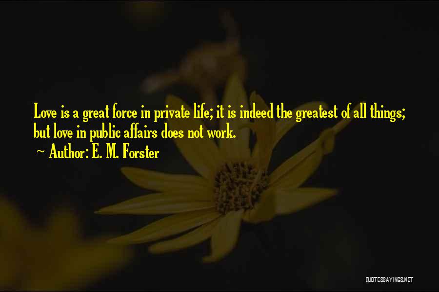 E. M. Forster Quotes: Love Is A Great Force In Private Life; It Is Indeed The Greatest Of All Things; But Love In Public