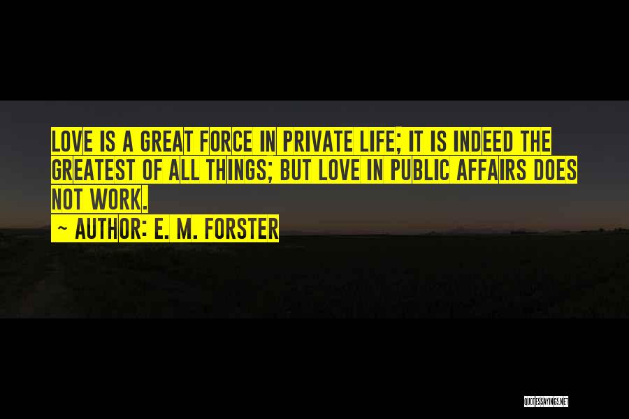 E. M. Forster Quotes: Love Is A Great Force In Private Life; It Is Indeed The Greatest Of All Things; But Love In Public