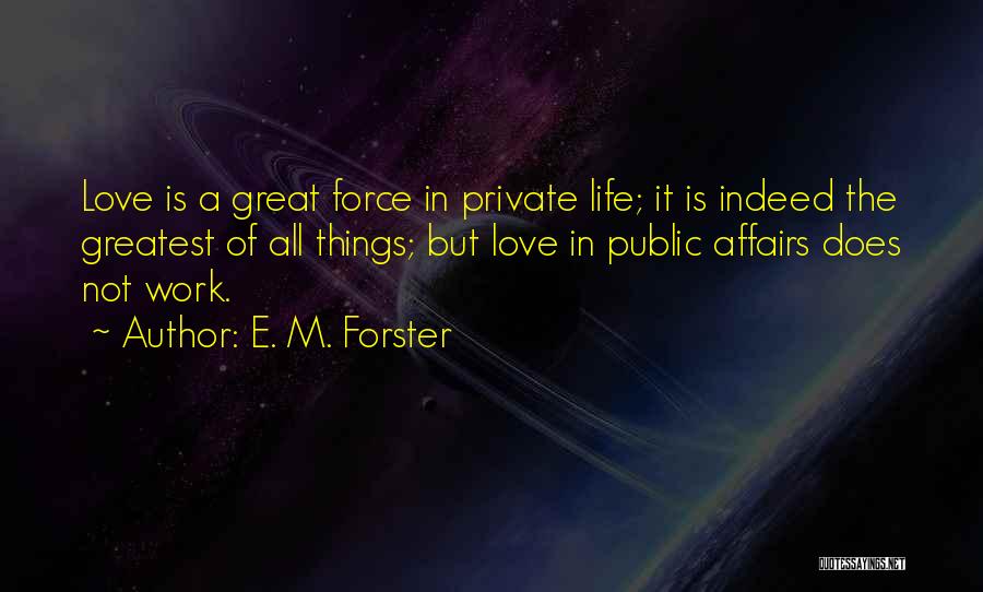 E. M. Forster Quotes: Love Is A Great Force In Private Life; It Is Indeed The Greatest Of All Things; But Love In Public