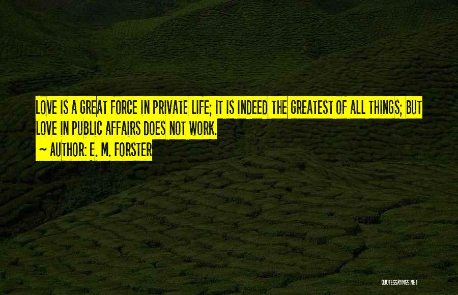 E. M. Forster Quotes: Love Is A Great Force In Private Life; It Is Indeed The Greatest Of All Things; But Love In Public