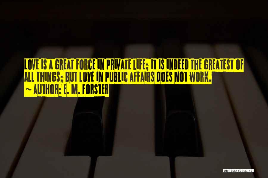 E. M. Forster Quotes: Love Is A Great Force In Private Life; It Is Indeed The Greatest Of All Things; But Love In Public