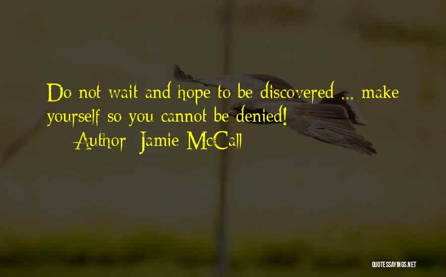 Jamie McCall Quotes: Do Not Wait And Hope To Be Discovered ... Make Yourself So You Cannot Be Denied!