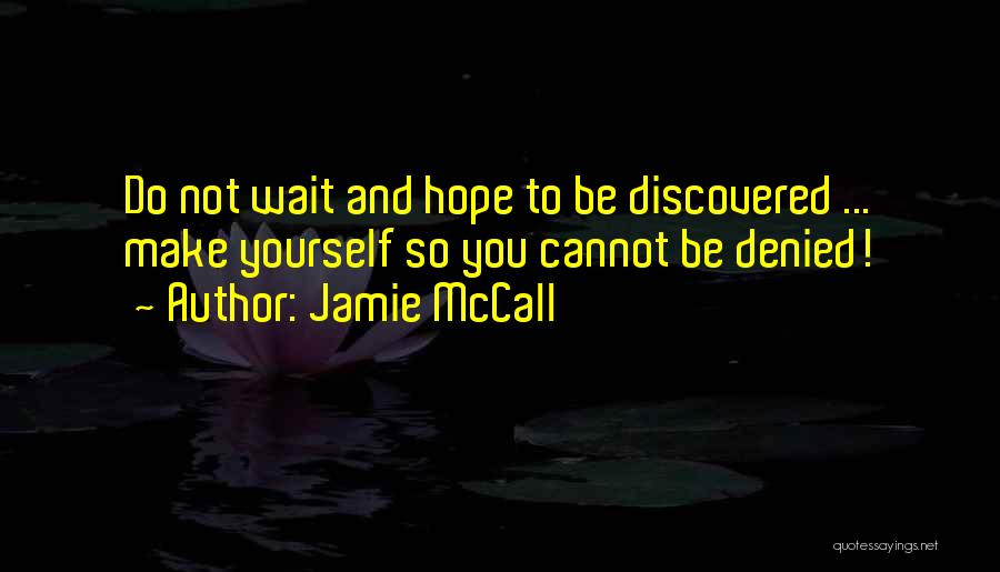 Jamie McCall Quotes: Do Not Wait And Hope To Be Discovered ... Make Yourself So You Cannot Be Denied!