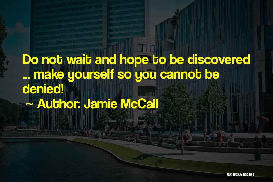 Jamie McCall Quotes: Do Not Wait And Hope To Be Discovered ... Make Yourself So You Cannot Be Denied!