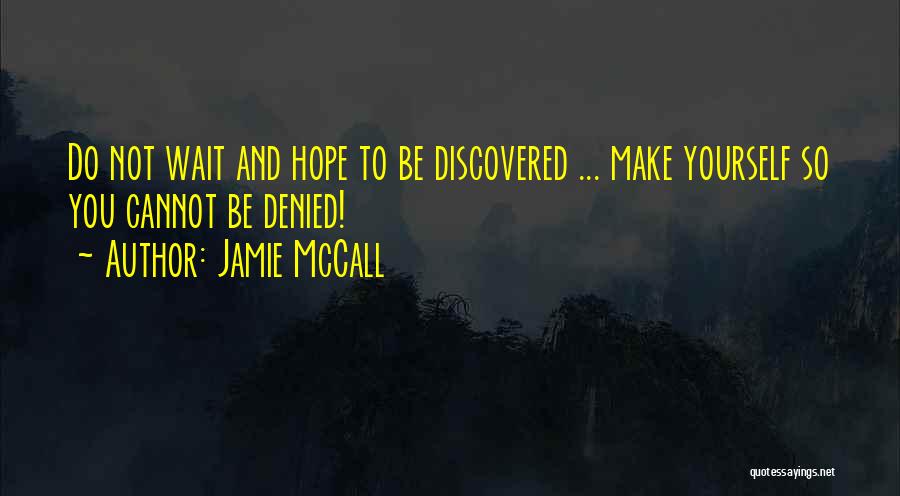 Jamie McCall Quotes: Do Not Wait And Hope To Be Discovered ... Make Yourself So You Cannot Be Denied!