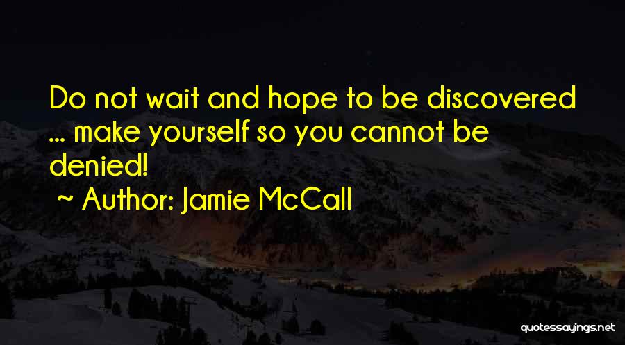 Jamie McCall Quotes: Do Not Wait And Hope To Be Discovered ... Make Yourself So You Cannot Be Denied!