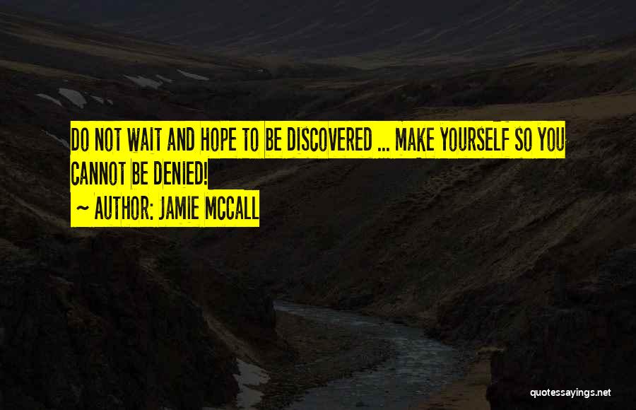 Jamie McCall Quotes: Do Not Wait And Hope To Be Discovered ... Make Yourself So You Cannot Be Denied!