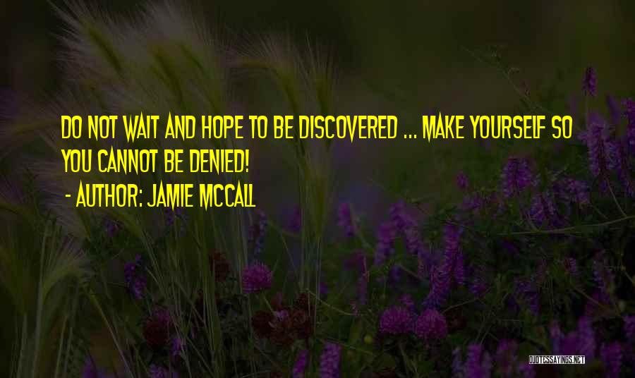 Jamie McCall Quotes: Do Not Wait And Hope To Be Discovered ... Make Yourself So You Cannot Be Denied!