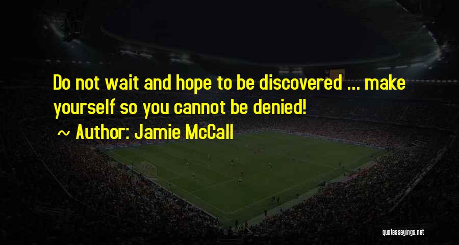 Jamie McCall Quotes: Do Not Wait And Hope To Be Discovered ... Make Yourself So You Cannot Be Denied!