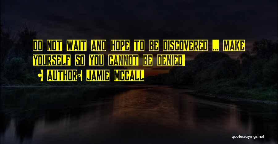 Jamie McCall Quotes: Do Not Wait And Hope To Be Discovered ... Make Yourself So You Cannot Be Denied!