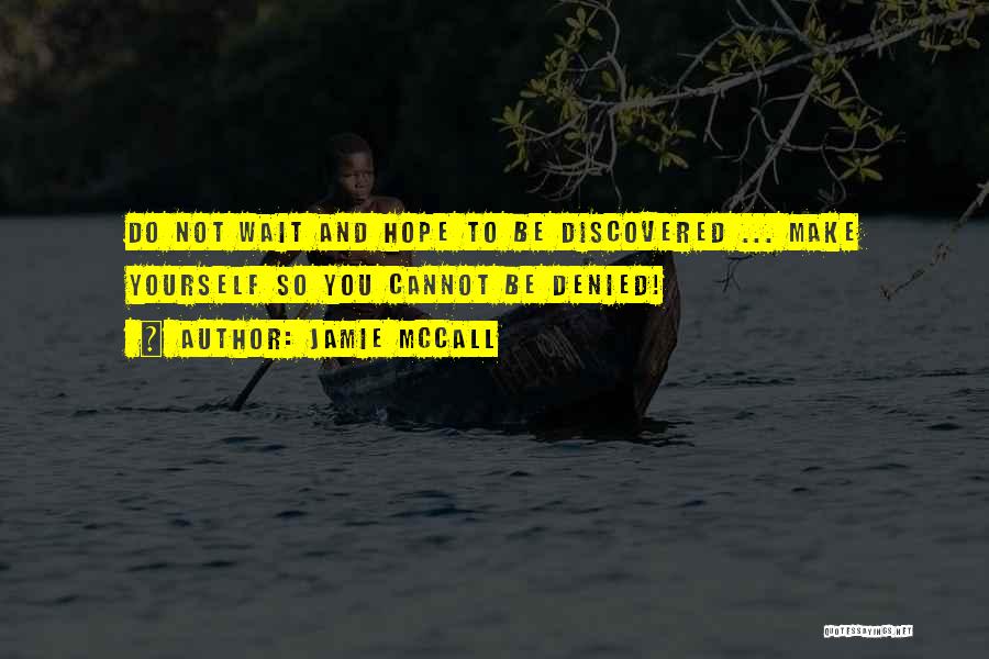 Jamie McCall Quotes: Do Not Wait And Hope To Be Discovered ... Make Yourself So You Cannot Be Denied!