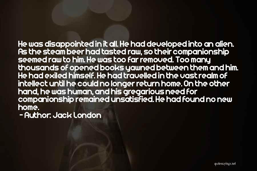 Jack London Quotes: He Was Disappointed In It All. He Had Developed Into An Alien. As The Steam Beer Had Tasted Raw, So