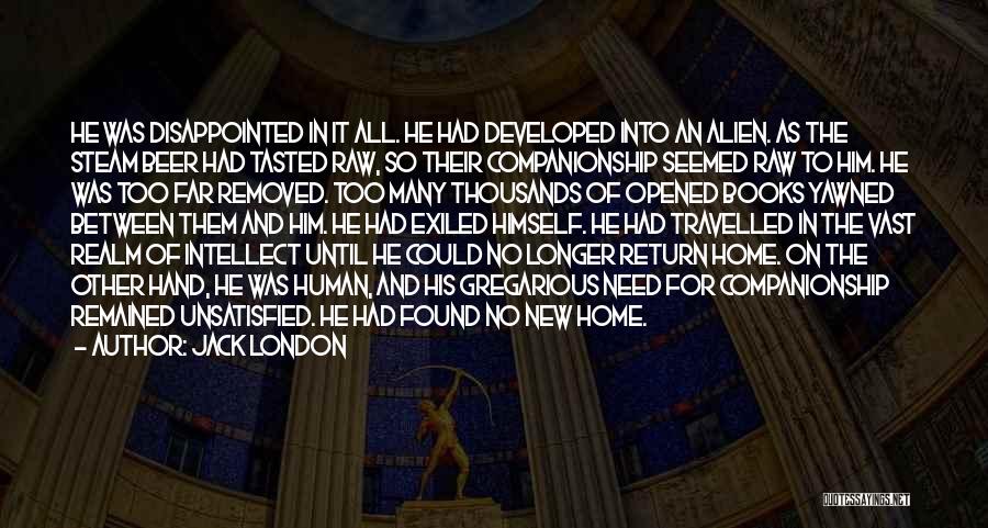 Jack London Quotes: He Was Disappointed In It All. He Had Developed Into An Alien. As The Steam Beer Had Tasted Raw, So