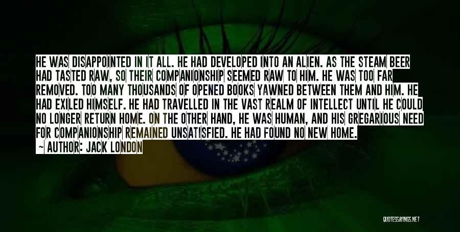 Jack London Quotes: He Was Disappointed In It All. He Had Developed Into An Alien. As The Steam Beer Had Tasted Raw, So