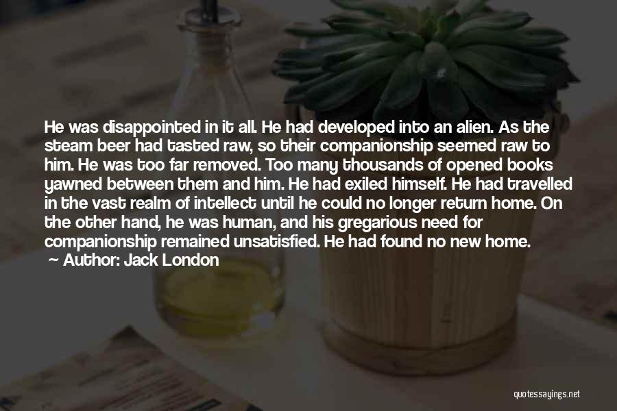 Jack London Quotes: He Was Disappointed In It All. He Had Developed Into An Alien. As The Steam Beer Had Tasted Raw, So