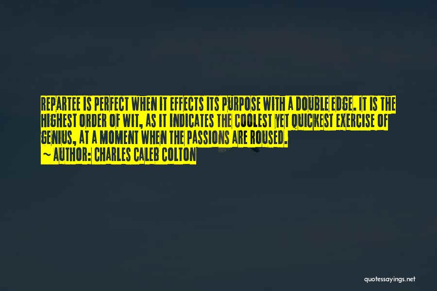 Charles Caleb Colton Quotes: Repartee Is Perfect When It Effects Its Purpose With A Double Edge. It Is The Highest Order Of Wit, As