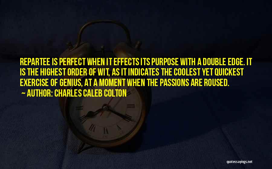 Charles Caleb Colton Quotes: Repartee Is Perfect When It Effects Its Purpose With A Double Edge. It Is The Highest Order Of Wit, As