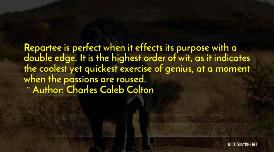 Charles Caleb Colton Quotes: Repartee Is Perfect When It Effects Its Purpose With A Double Edge. It Is The Highest Order Of Wit, As