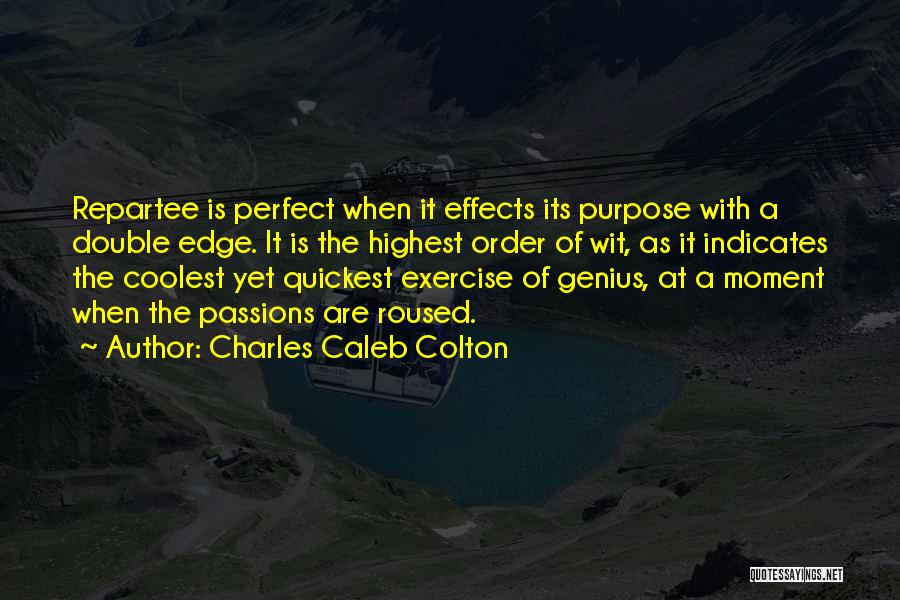 Charles Caleb Colton Quotes: Repartee Is Perfect When It Effects Its Purpose With A Double Edge. It Is The Highest Order Of Wit, As