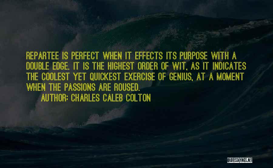 Charles Caleb Colton Quotes: Repartee Is Perfect When It Effects Its Purpose With A Double Edge. It Is The Highest Order Of Wit, As