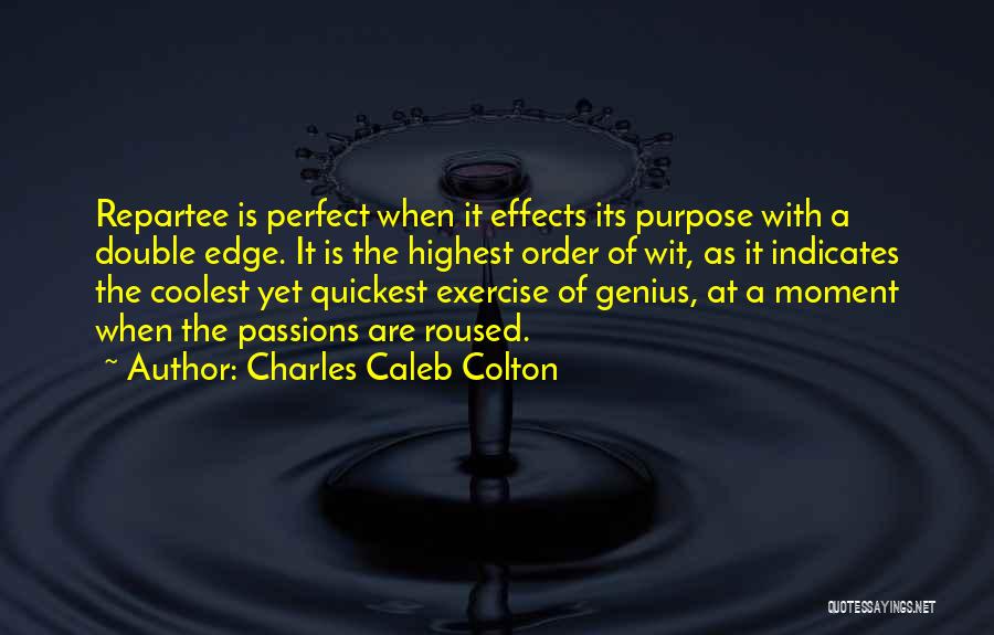Charles Caleb Colton Quotes: Repartee Is Perfect When It Effects Its Purpose With A Double Edge. It Is The Highest Order Of Wit, As