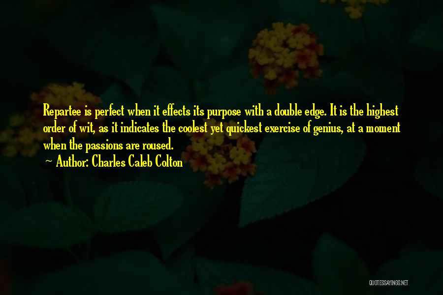 Charles Caleb Colton Quotes: Repartee Is Perfect When It Effects Its Purpose With A Double Edge. It Is The Highest Order Of Wit, As