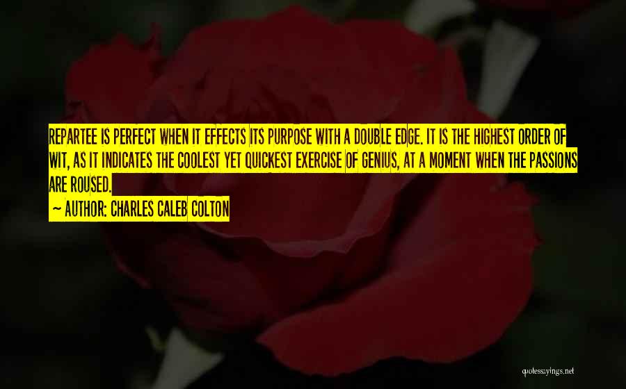 Charles Caleb Colton Quotes: Repartee Is Perfect When It Effects Its Purpose With A Double Edge. It Is The Highest Order Of Wit, As