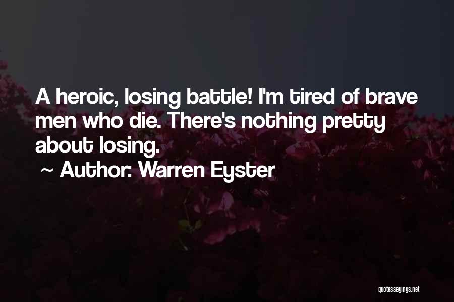 Warren Eyster Quotes: A Heroic, Losing Battle! I'm Tired Of Brave Men Who Die. There's Nothing Pretty About Losing.